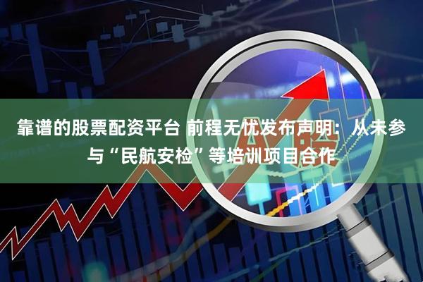 靠谱的股票配资平台 前程无忧发布声明：从未参与“民航安检”等培训项目合作