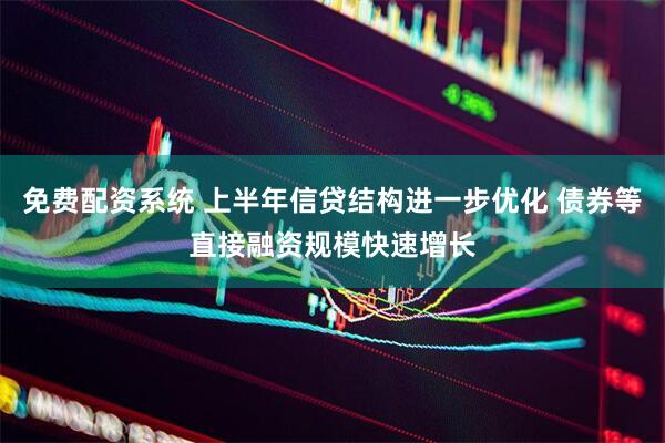 免费配资系统 上半年信贷结构进一步优化 债券等直接融资规模快速增长