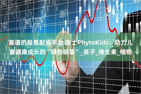 靠谱的股票配资平台 瑞士PhytoKids：助力儿童健康成长的“绿色能量”_孩子_维生素_植物